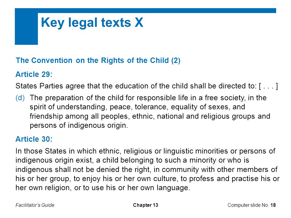 Facilitator’s GuideChapter 13 Key legal texts X The Convention on the Rights of the Child (2) Article 29: States Parties agree that the education of the child shall be directed to: [...