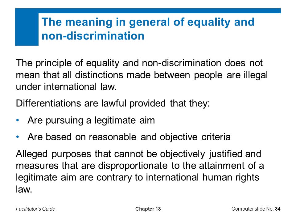 Facilitator’s GuideChapter 13 The principle of equality and non-discrimination does not mean that all distinctions made between people are illegal under international law.
