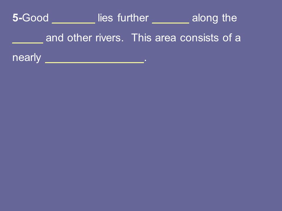 5-Good _______ lies further ______ along the _____ and other rivers.