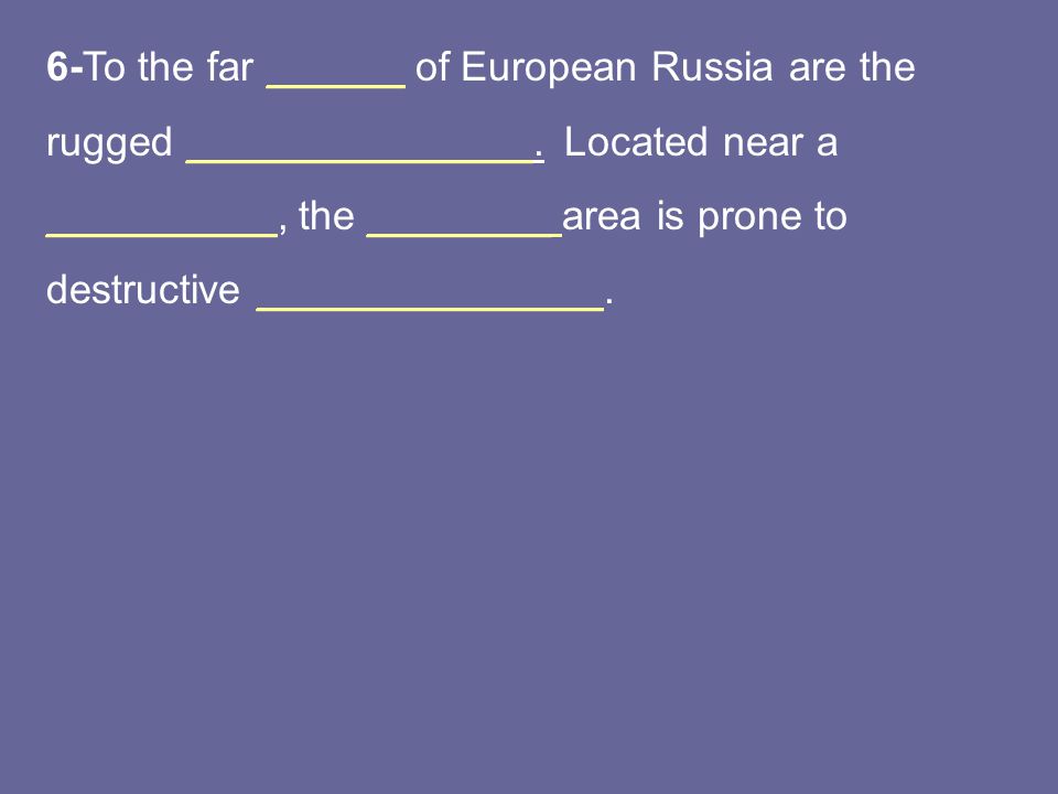 6-To the far ______ of European Russia are the rugged _______________.