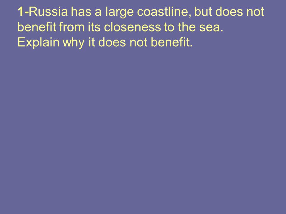 1-Russia has a large coastline, but does not benefit from its closeness to the sea.