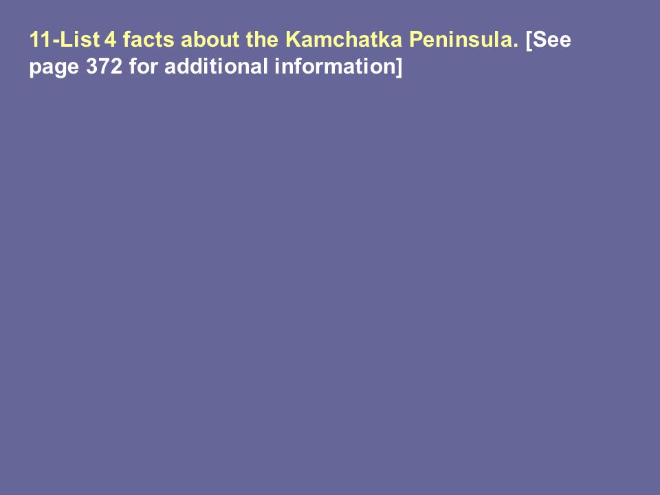 11-List 4 facts about the Kamchatka Peninsula. [See page 372 for additional information]