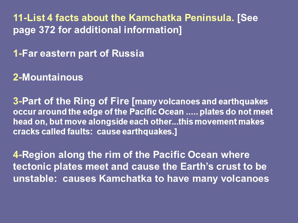 1-Far eastern part of Russia 2-Mountainous 3-Part of the Ring of Fire [ many volcanoes and earthquakes occur around the edge of the Pacific Ocean.....