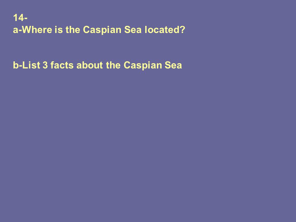 14- a-Where is the Caspian Sea located b-List 3 facts about the Caspian Sea
