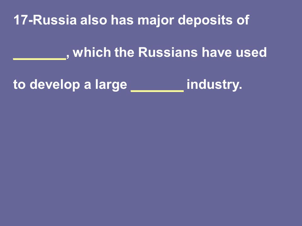 17-Russia also has major deposits of _______, which the Russians have used to develop a large _______ industry.