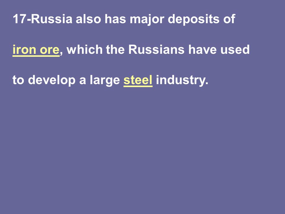 17-Russia also has major deposits of iron ore, which the Russians have used to develop a large steel industry.