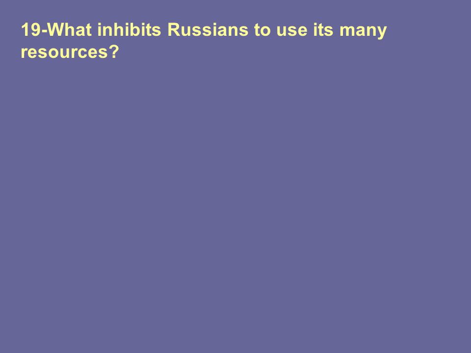19-What inhibits Russians to use its many resources