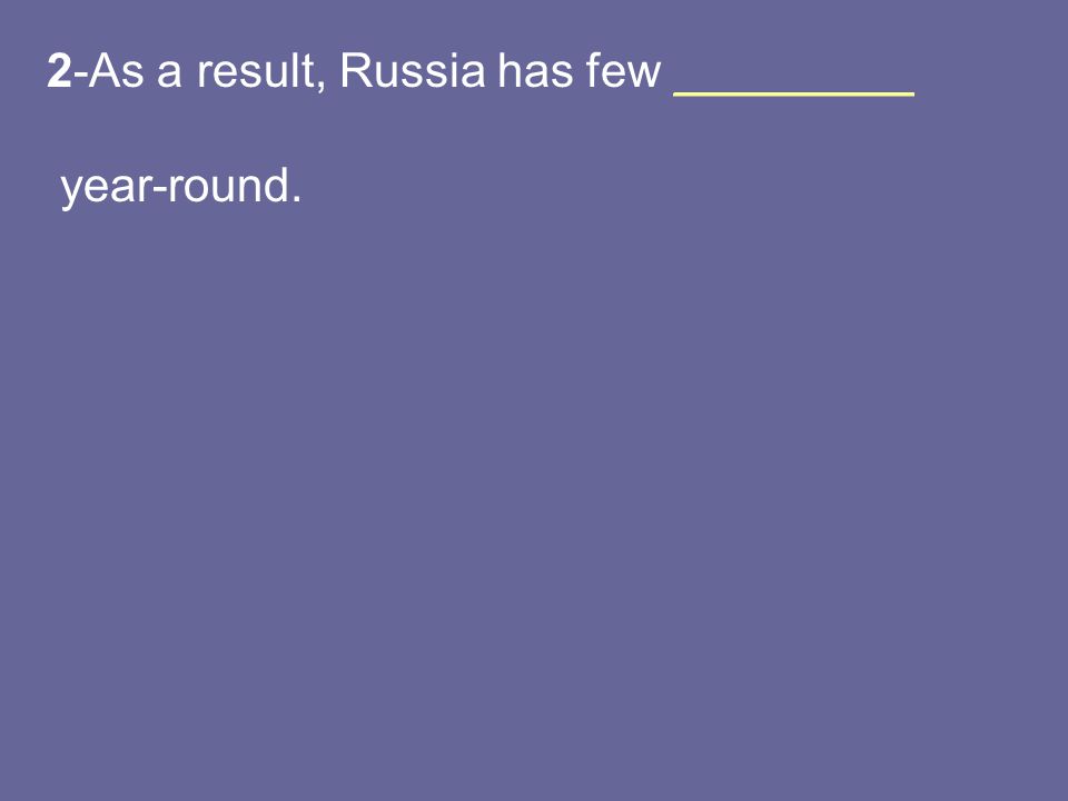2-As a result, Russia has few _________ year-round.
