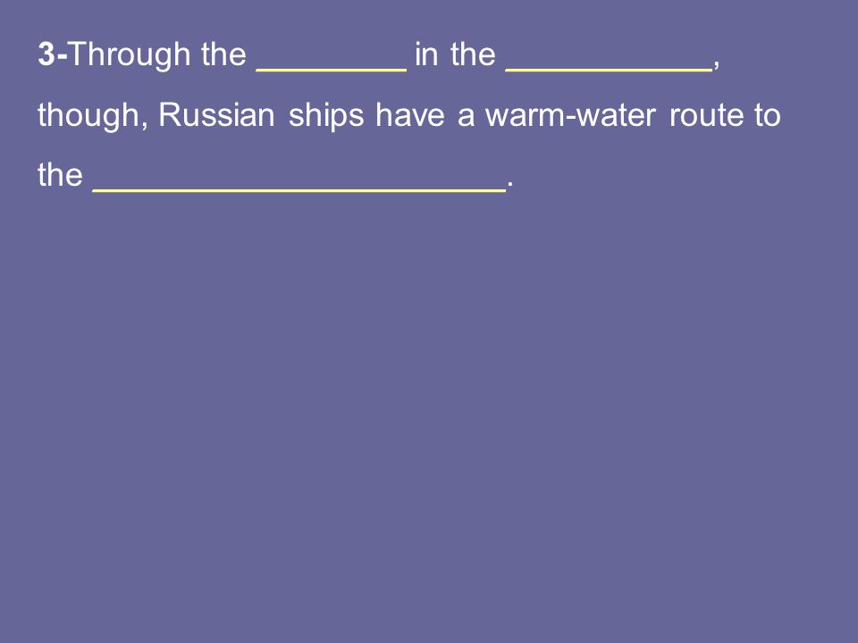 3-Through the ________ in the ___________, though, Russian ships have a warm-water route to the ______________________.