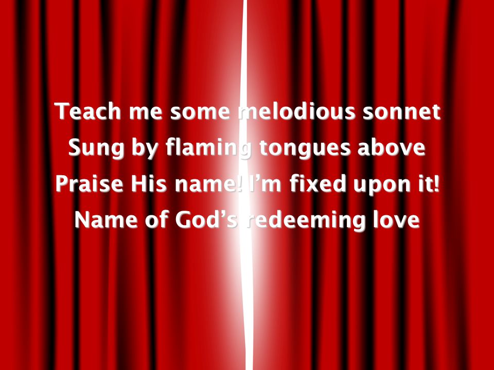 Teach me some melodious sonnet Sung by flaming tongues above Praise His name.