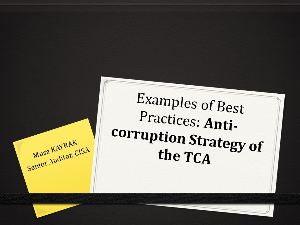 Examples of Best Practices: Anti- corruption Strategy of the TCA Musa KAYRAK Senior Auditor, CISA
