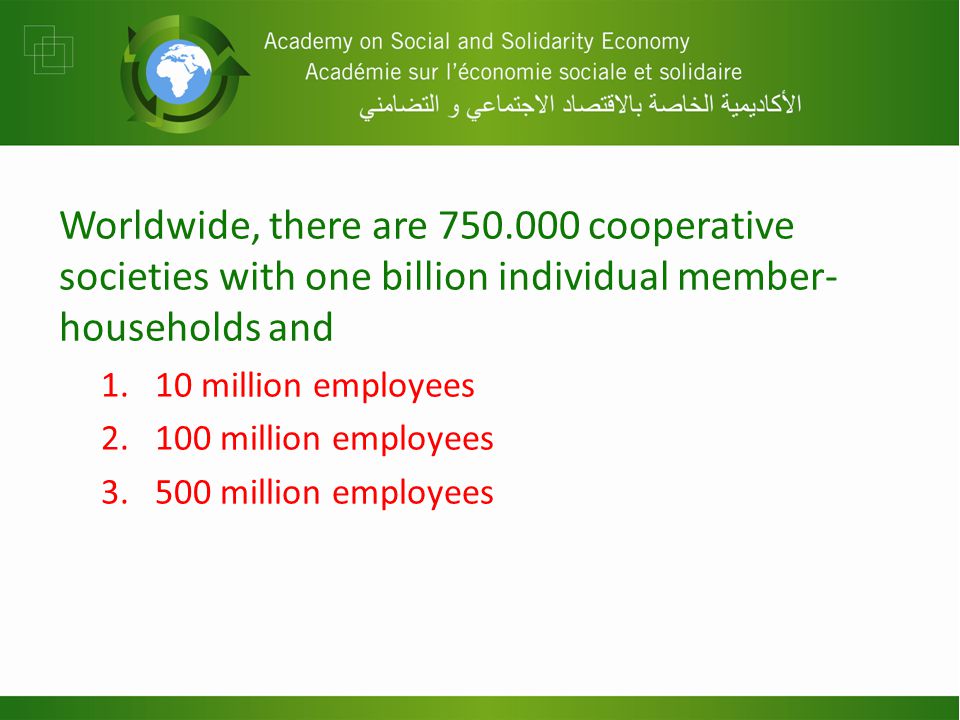 Worldwide, there are cooperative societies with one billion individual member- households and 1.10 million employees million employees million employees