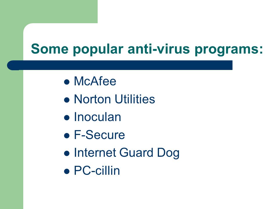 Some popular anti-virus programs: McAfee Norton Utilities Inoculan F-Secure Internet Guard Dog PC-cillin