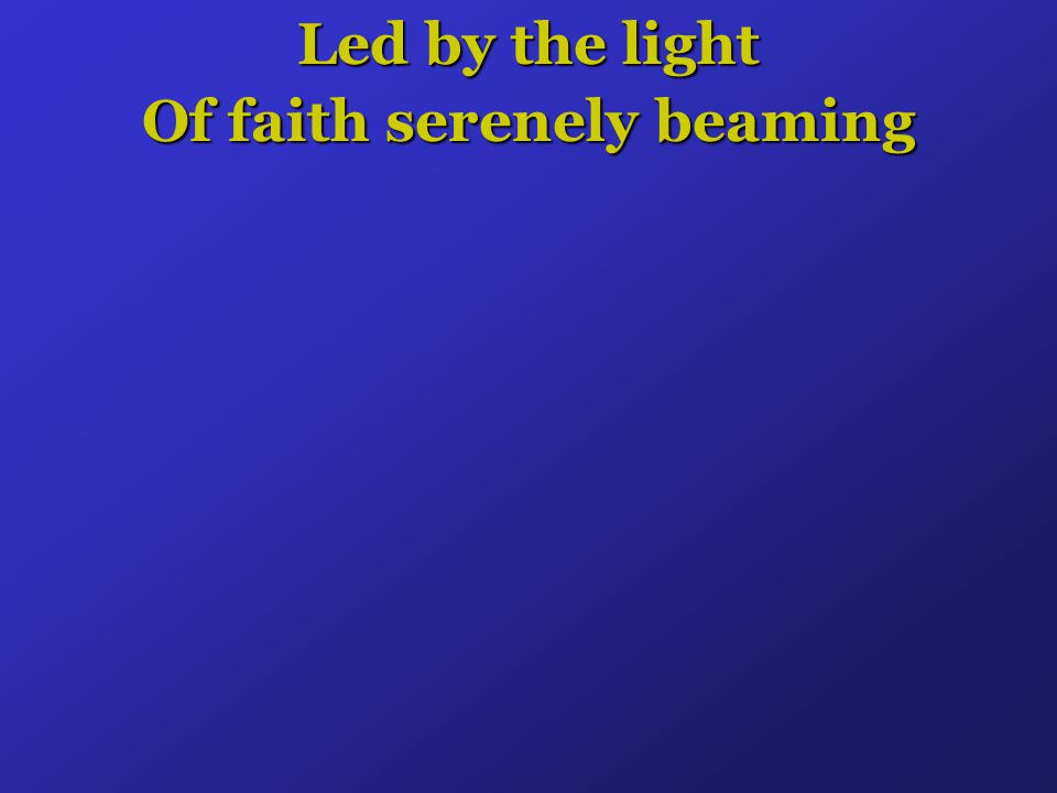 Led by the light Of faith serenely beaming