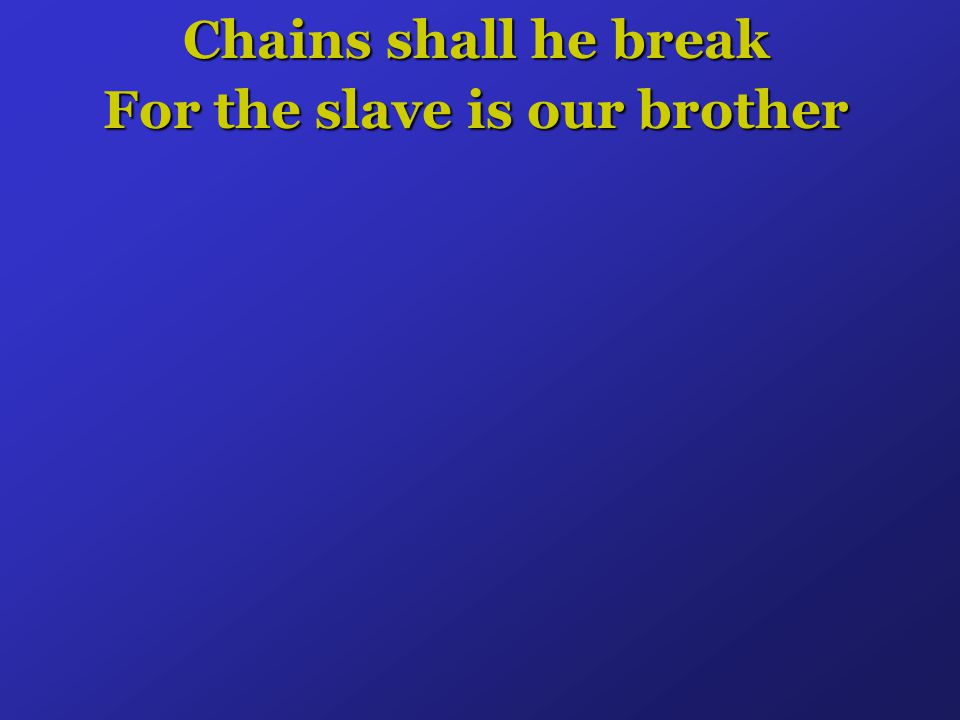 Chains shall he break For the slave is our brother