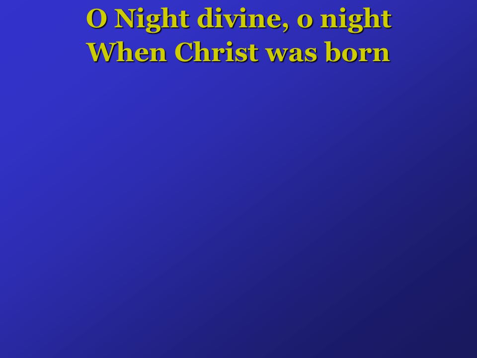 O Night divine, o night When Christ was born