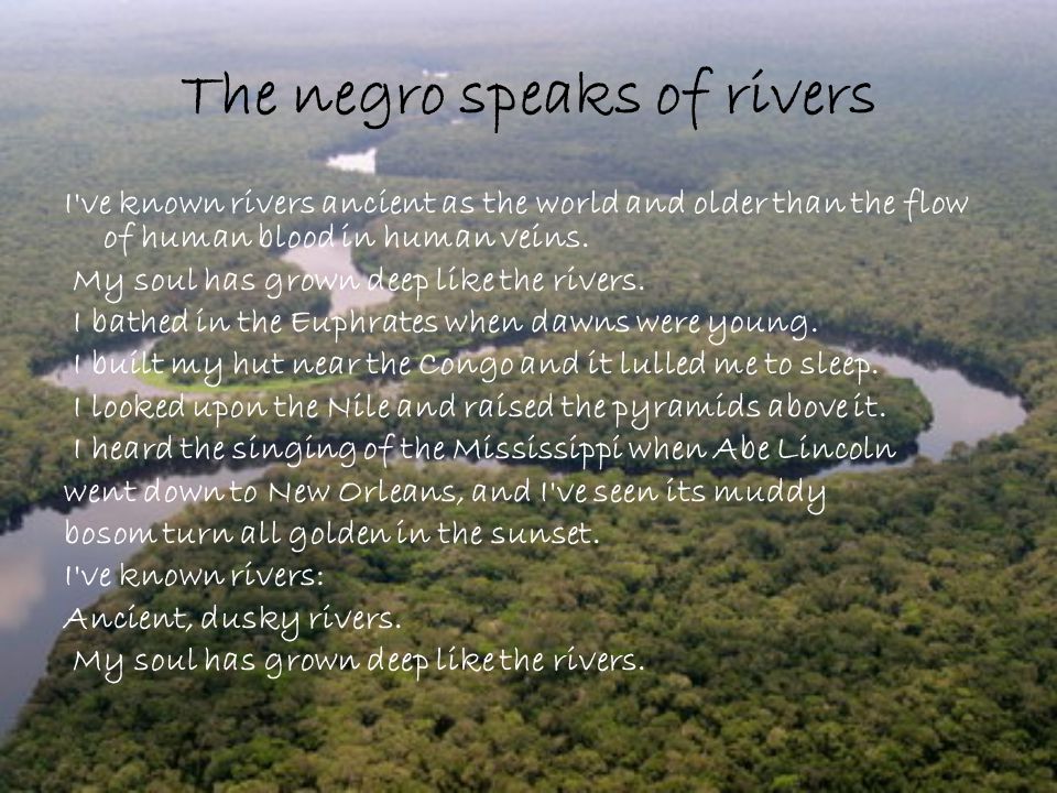 The negro speaks of rivers I ve known rivers ancient as the world and older than the flow of human blood in human veins.