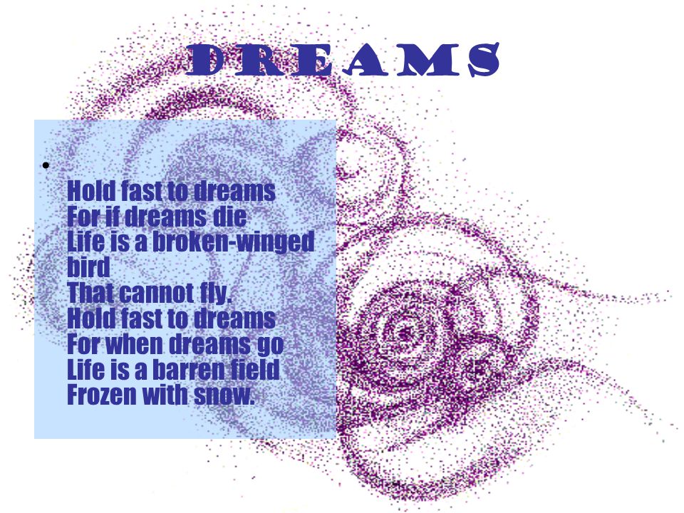 dreams Hold fast to dreams For if dreams die Life is a broken-winged bird That cannot fly.