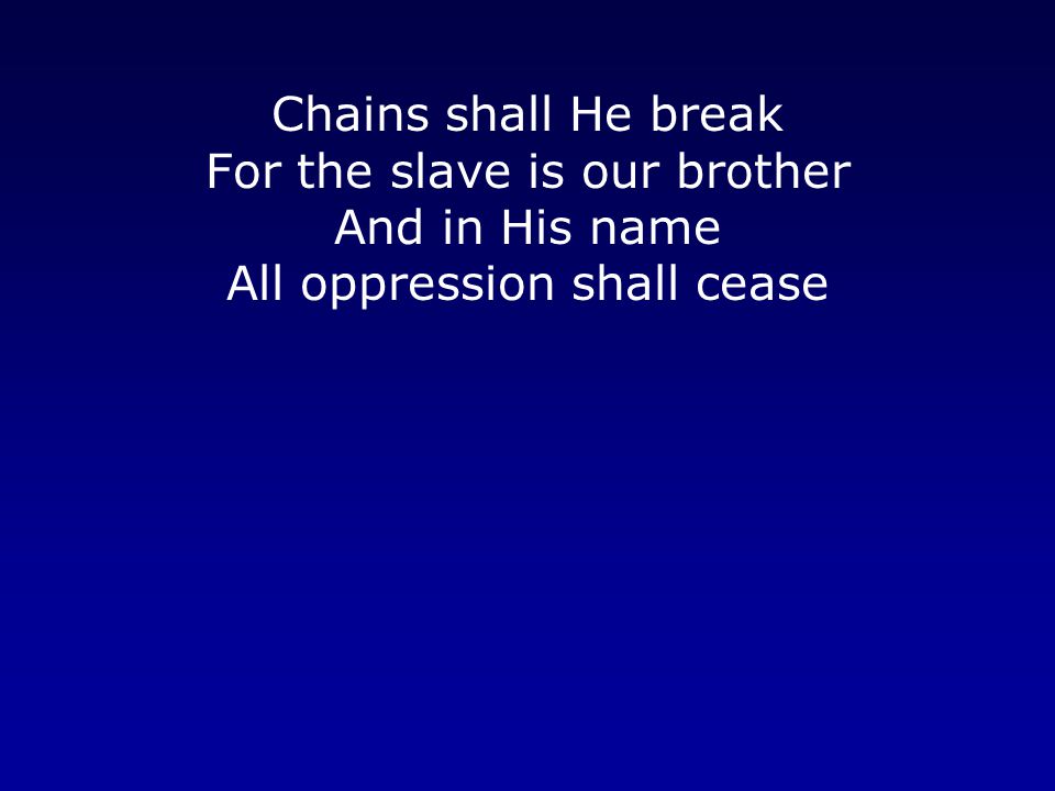 Chains shall He break For the slave is our brother And in His name All oppression shall cease