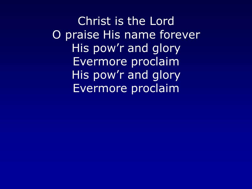 Christ is the Lord O praise His name forever His pow’r and glory Evermore proclaim His pow’r and glory Evermore proclaim