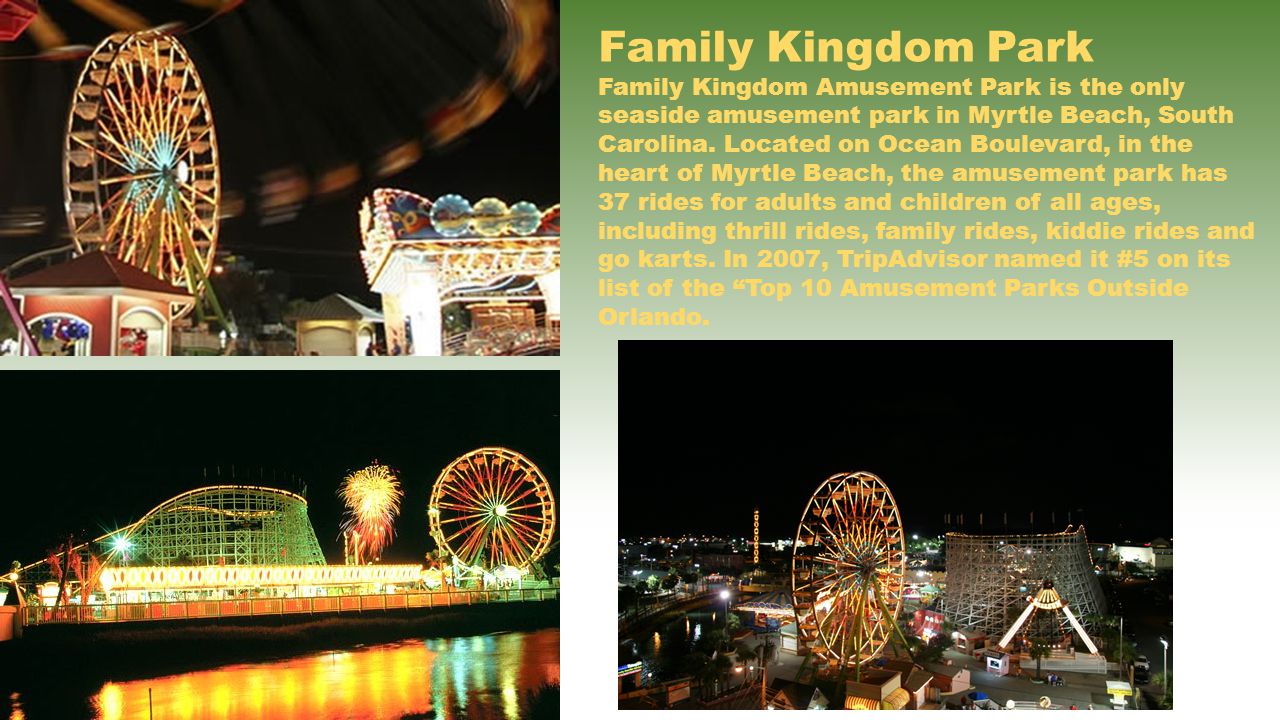 Family Kingdom Park Family Kingdom Amusement Park is the only seaside amusement park in Myrtle Beach, South Carolina.