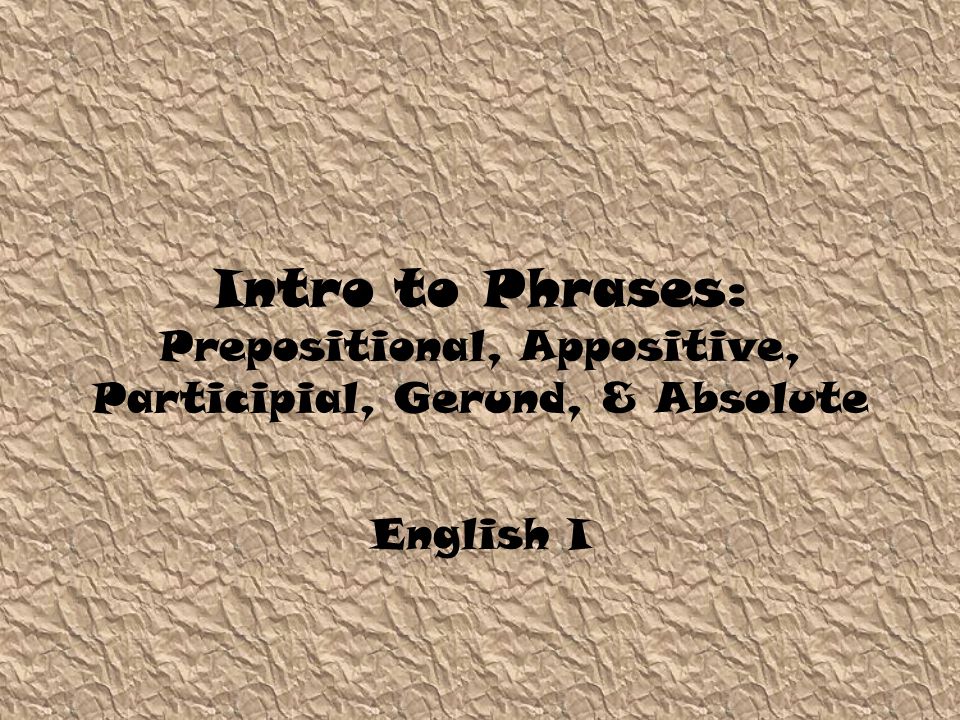 Intro to Phrases: Prepositional, Appositive, Participial, Gerund, & Absolute English I