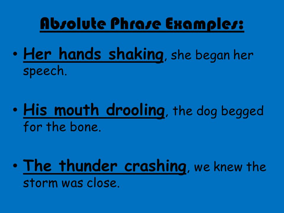 Absolute Phrase Examples: Her hands shaking, she began her speech.