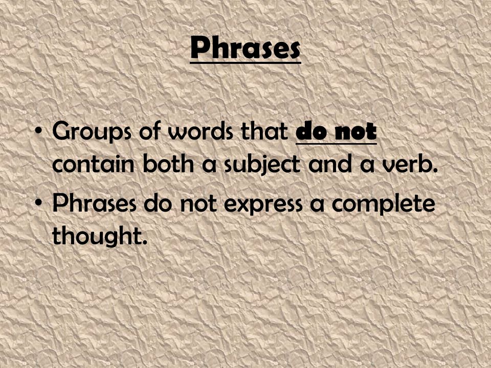 Phrases Groups of words that do not contain both a subject and a verb.
