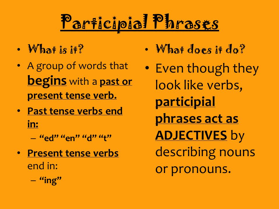 Participial Phrases What is it. A group of words that begins with a past or present tense verb.