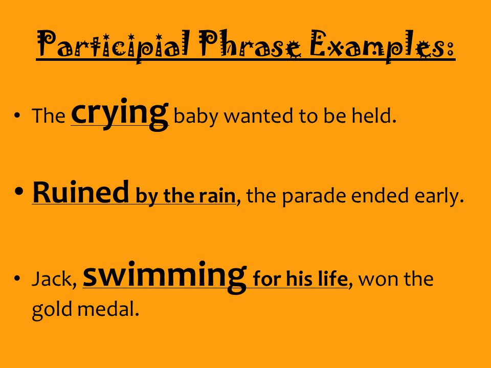 Participial Phrase Examples: The crying baby wanted to be held.