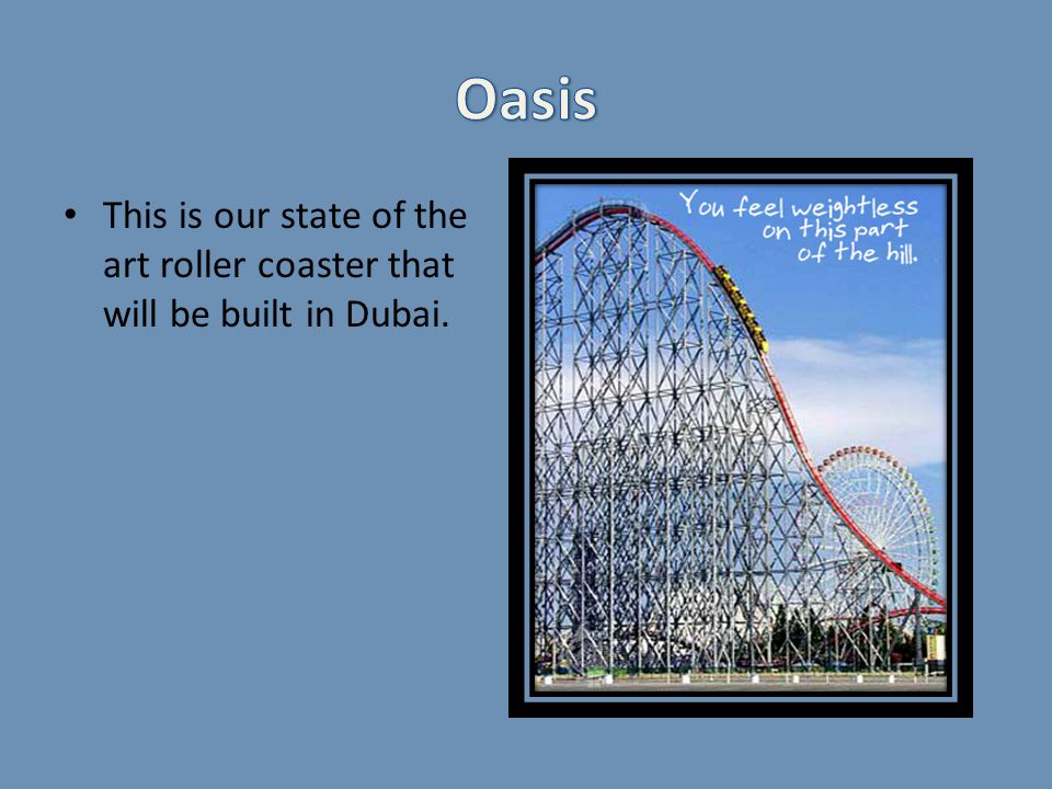 This is our state of the art roller coaster that will be built in Dubai.