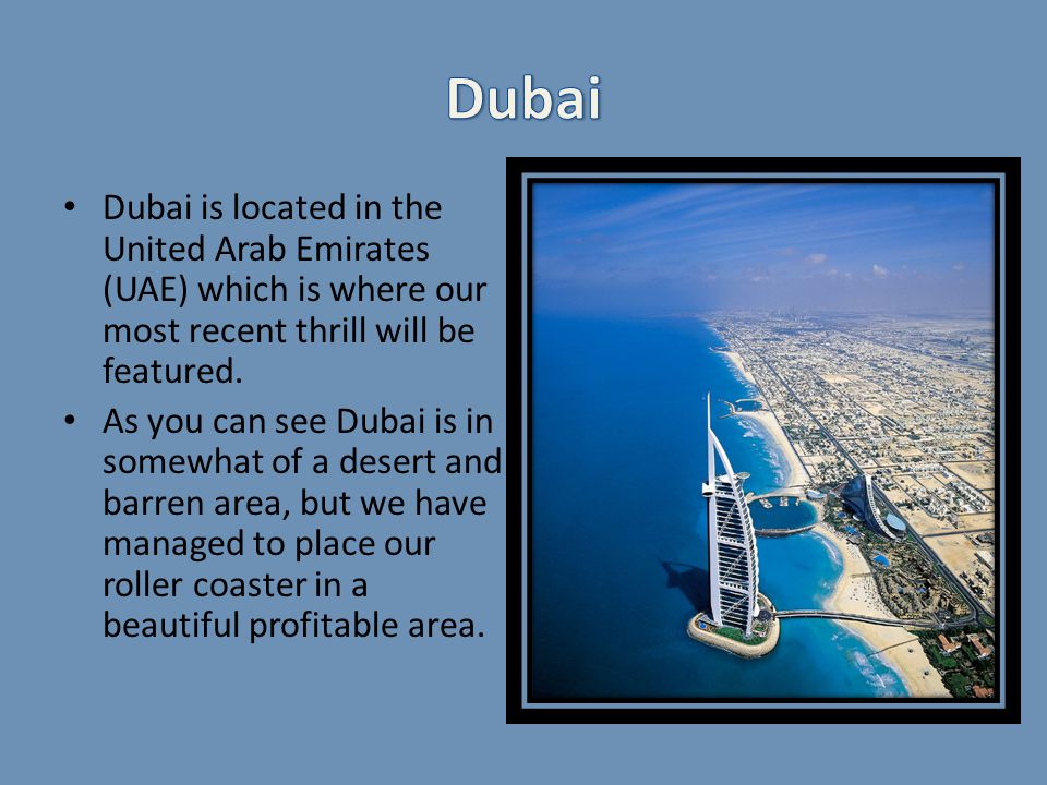 Dubai is located in the United Arab Emirates (UAE) which is where our most recent thrill will be featured.