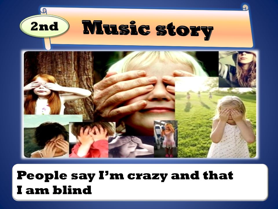 People say I’m crazy and that I am blind