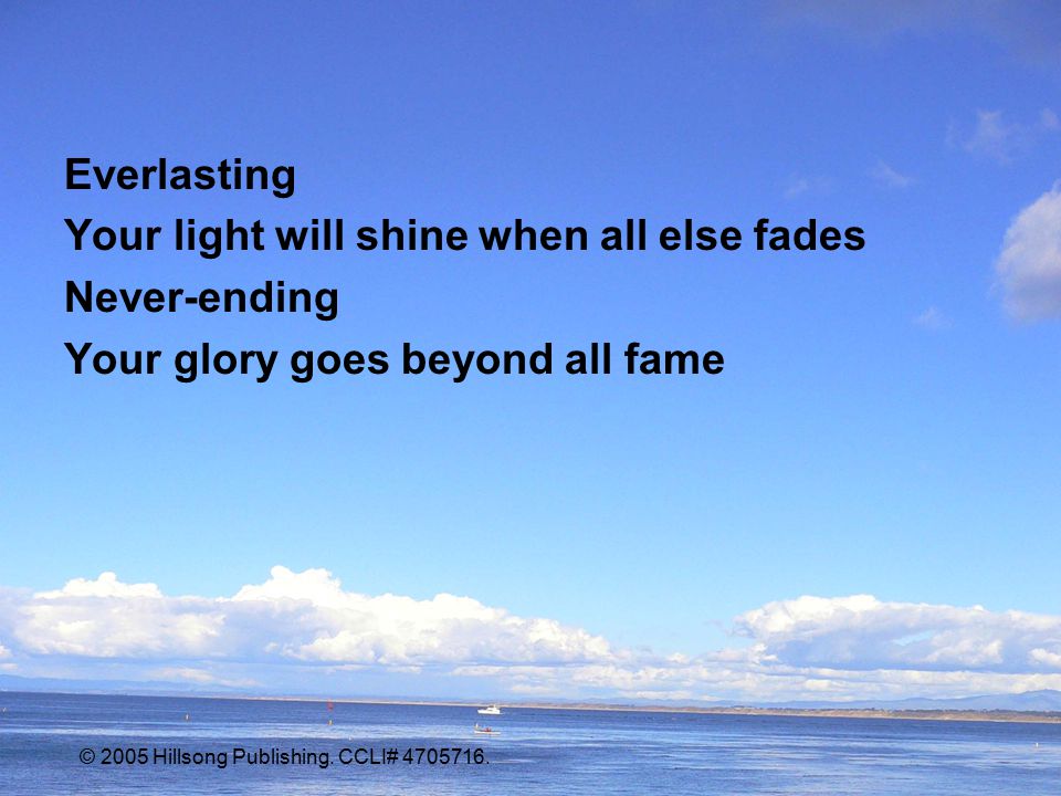 Everlasting Your light will shine when all else fades Never-ending Your glory goes beyond all fame © 2005 Hillsong Publishing.