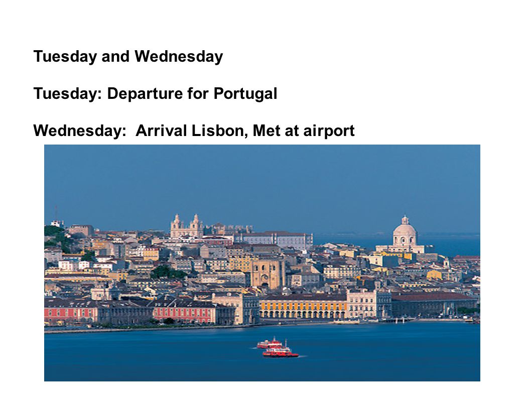 Tuesday and Wednesday Tuesday: Departure for Portugal Wednesday: Arrival Lisbon, Met at airport