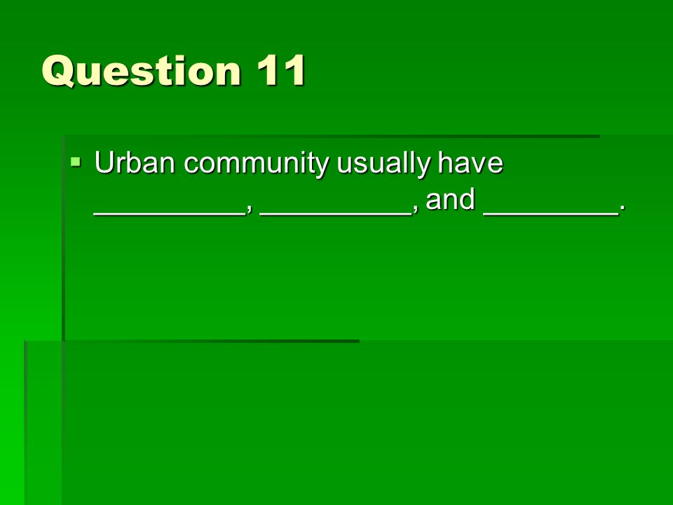 Question 11  Urban community usually have _________, _________, and ________.