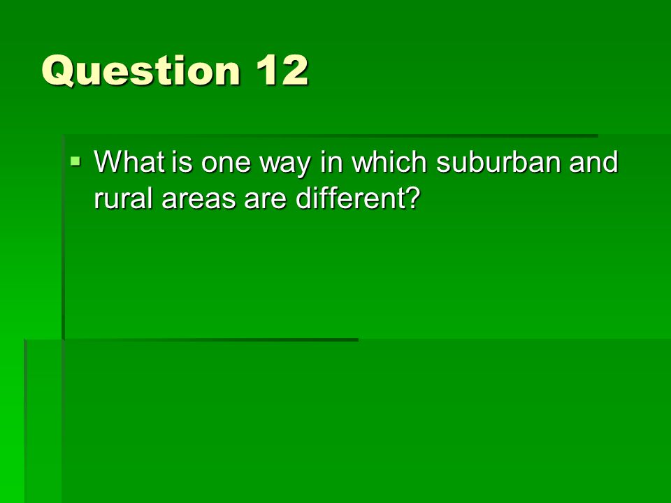 Question 12  What is one way in which suburban and rural areas are different