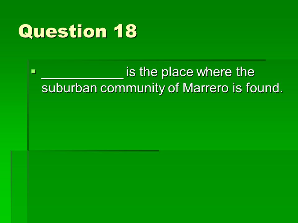 Question 18  ___________ is the place where the suburban community of Marrero is found.