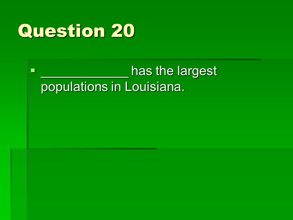 Question 20  ____________ has the largest populations in Louisiana.