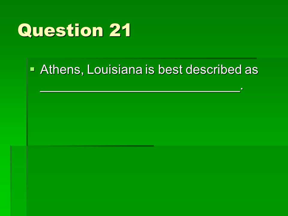 Question 21  Athens, Louisiana is best described as ____________________________.