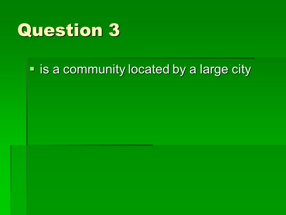 Question 3  is a community located by a large city