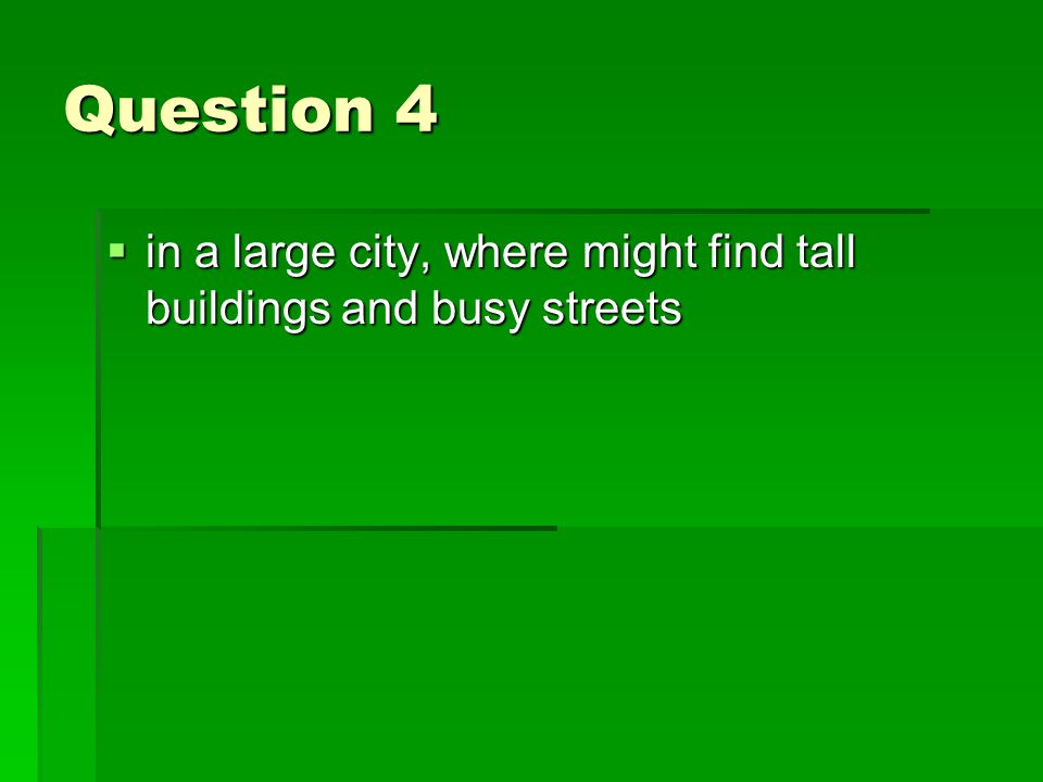 Question 4  in a large city, where might find tall buildings and busy streets
