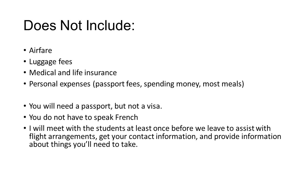 Does Not Include: Airfare Luggage fees Medical and life insurance Personal expenses (passport fees, spending money, most meals) You will need a passport, but not a visa.