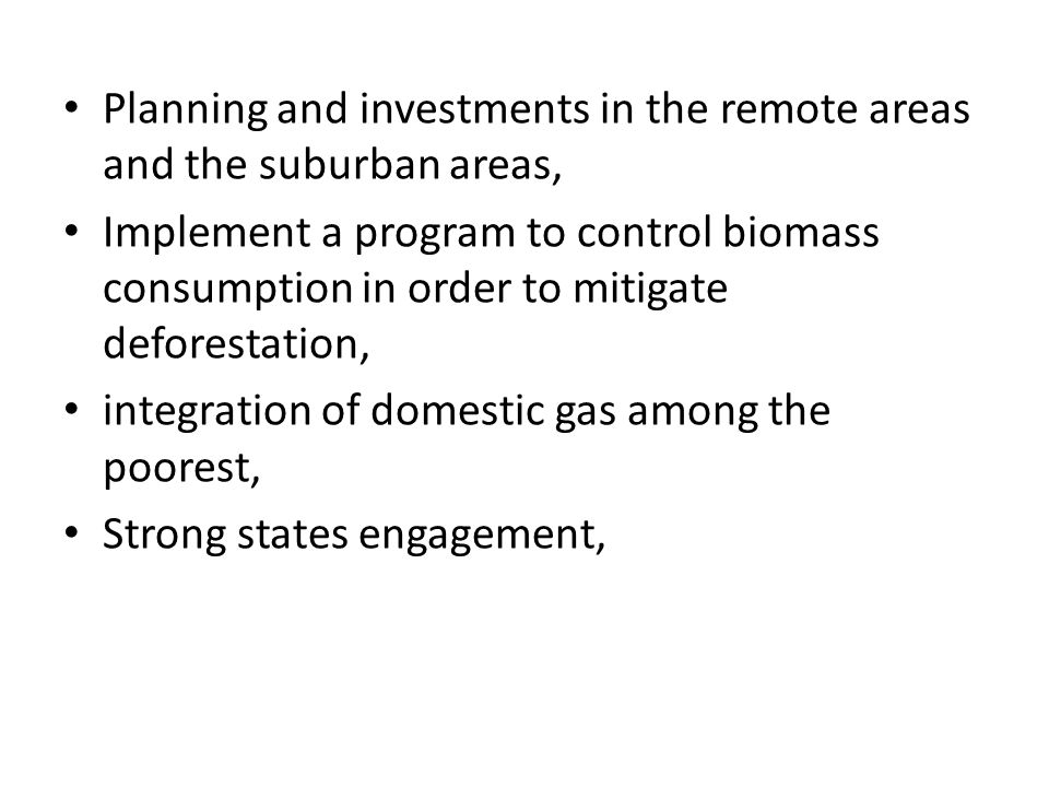 Planning and investments in the remote areas and the suburban areas, Implement a program to control biomass consumption in order to mitigate deforestation, integration of domestic gas among the poorest, Strong states engagement,