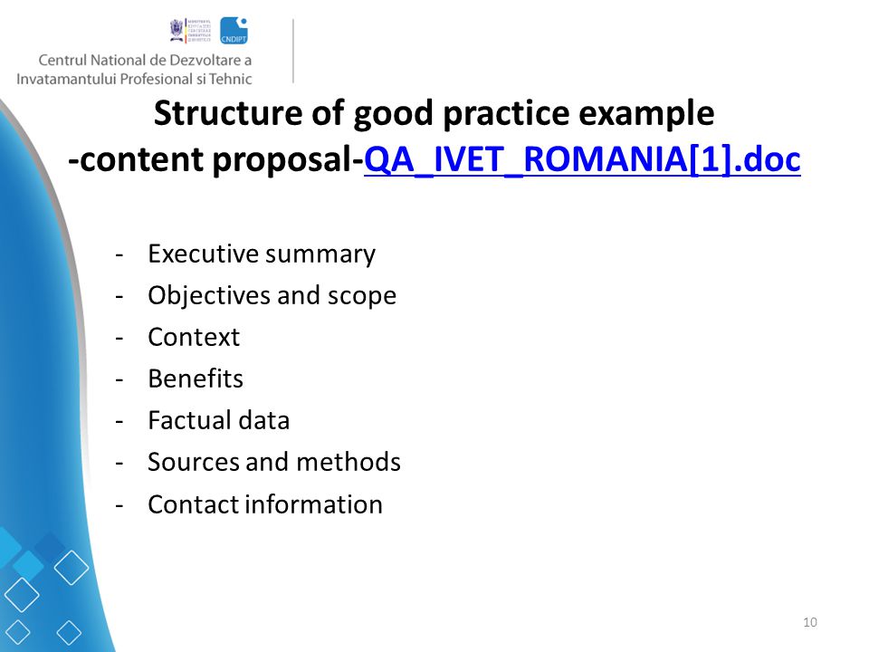10 Structure of good practice example -content proposal-QA_IVET_ROMANIA[1].docQA_IVET_ROMANIA[1].doc -Executive summary -Objectives and scope -Context -Benefits -Factual data -Sources and methods -Contact information