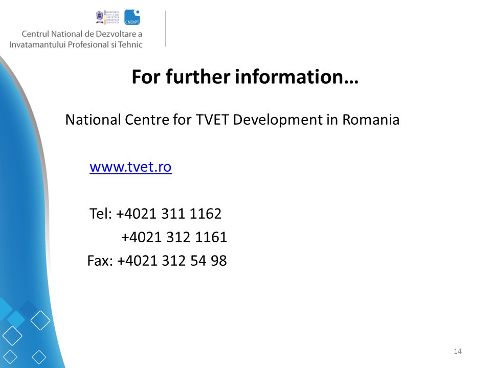 14 For further information… National Centre for TVET Development in Romania   Tel: Fax: