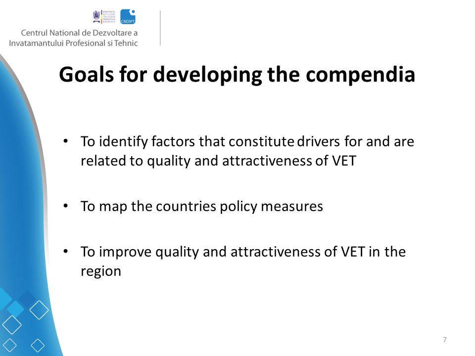7 Goals for developing the compendia To identify factors that constitute drivers for and are related to quality and attractiveness of VET To map the countries policy measures To improve quality and attractiveness of VET in the region