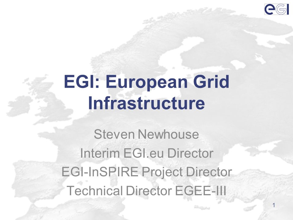 EGI: European Grid Infrastructure Steven Newhouse Interim EGI.eu Director EGI-InSPIRE Project Director Technical Director EGEE-III 1