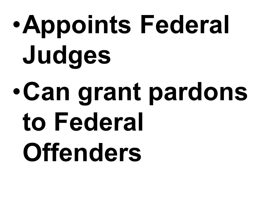 Appoints Federal Judges Can grant pardons to Federal Offenders