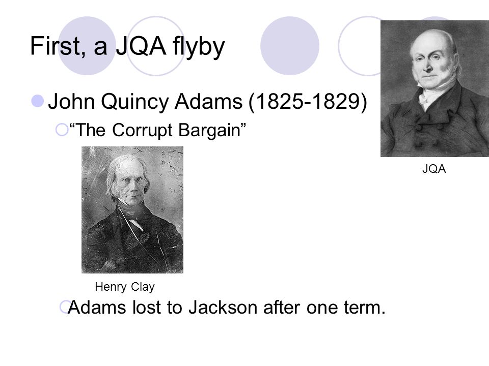 First, a JQA flyby John Quincy Adams ( )  The Corrupt Bargain Henry Clay  Adams lost to Jackson after one term.